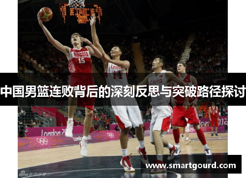 中国男篮连败背后的深刻反思与突破路径探讨