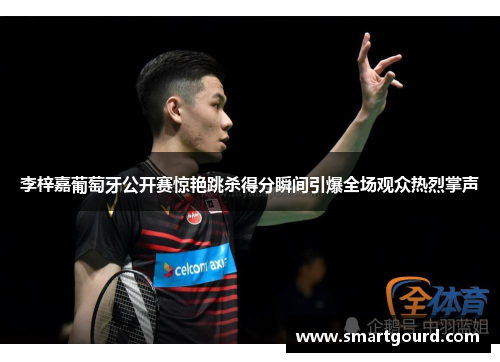 李梓嘉葡萄牙公开赛惊艳跳杀得分瞬间引爆全场观众热烈掌声