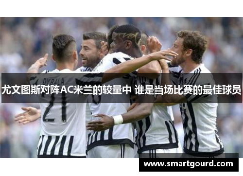 尤文图斯对阵AC米兰的较量中 谁是当场比赛的最佳球员