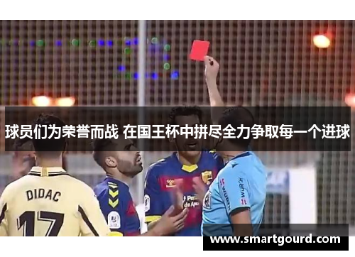 球员们为荣誉而战 在国王杯中拼尽全力争取每一个进球