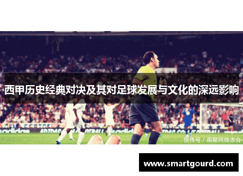 西甲历史经典对决及其对足球发展与文化的深远影响 西甲历史经典对决及其对足球发展与文化的深远影响