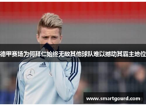 德甲赛场为何拜仁始终无敌其他球队难以撼动其霸主地位 德甲赛场为何拜仁始终无敌其他球队难以撼动其霸主地位