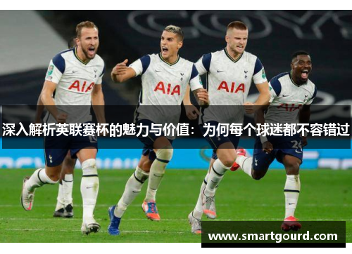 深入解析英联赛杯的魅力与价值：为何每个球迷都不容错过