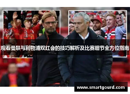 观看曼联与利物浦双红会的技巧解析及比赛细节全方位指南 观看曼联与利物浦双红会的技巧解析及比赛细节全方位指南